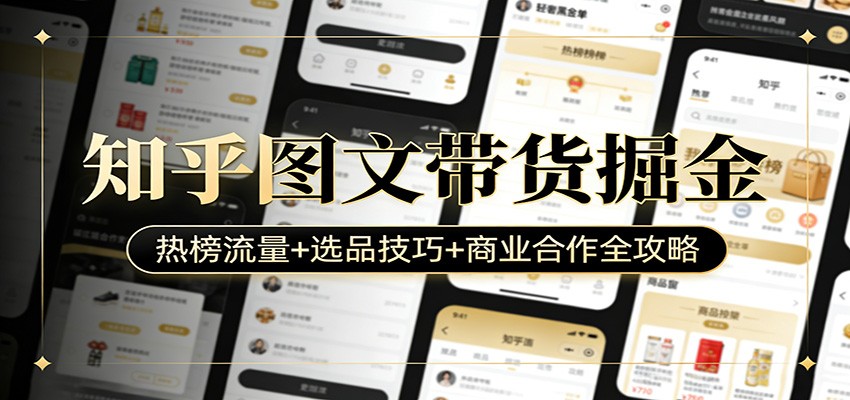 知乎图文带货掘金：热榜流量+选品技巧+商业合作全攻略-AI学习资源网
