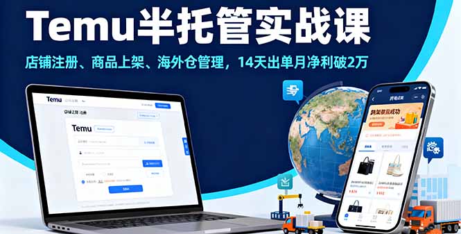 Temu半托管实战课，店铺注册、商品上架、海外仓管理，14天出单月净利破2万-AI学习资源网