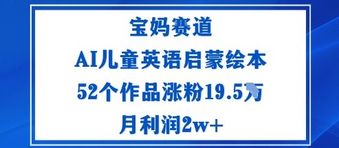 宝妈赛道：AI儿童英语启蒙绘本52个作品涨粉19.5W月利润2w+-AI学习资源网