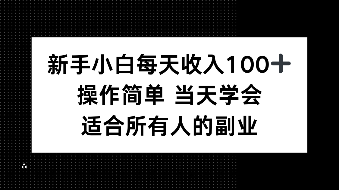新手小白每天收入100+，操作简单 当天学会 ，适合所有人的副业-AI学习资源网