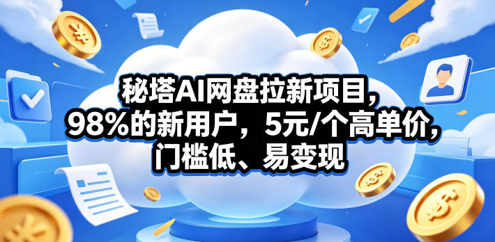 秘塔AI网盘拉新项目，98％的新用户，5元/个高单价，门槛低、易变现-AI学习资源网