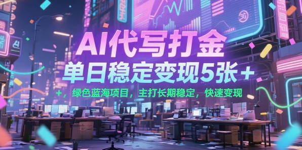 AI代写打金，单日稳定变现5张+，绿色蓝海项目，主打长期稳定，快速变现【揭秘】-AI学习资源网