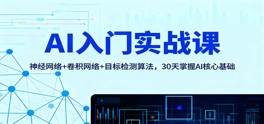 AI入门实战课:神经网络+卷积网络+目标检测算法,30天掌握AI核心基础-AI学习资源网