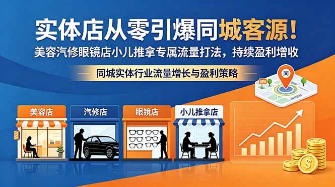 实体店从零引爆同城客源！美容汽修眼镜店小儿推拿专属流量打法，持续盈利增收-AI学习资源网