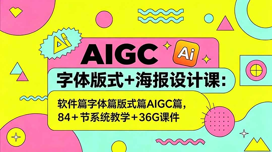 AIGC字体版式+海报设计课:软件篇字体篇版式篇AIGC篇,系统教学+36G课件-AI学习资源网