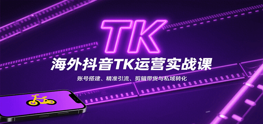 海外抖音TK运营实战课：账号搭建、精准引流、剪辑带货与私域转化-AI学习资源网