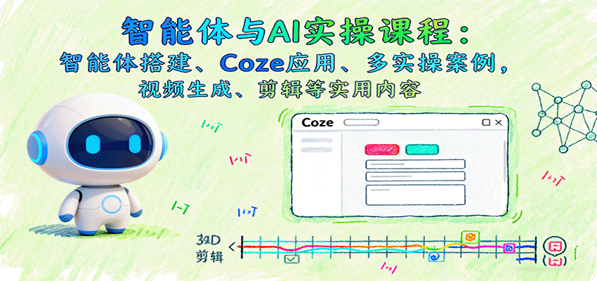 智能体与AI实操课程：智能体搭建、Coze应用、多实操案例，视频生成、剪辑等实用内容-AI学习资源网