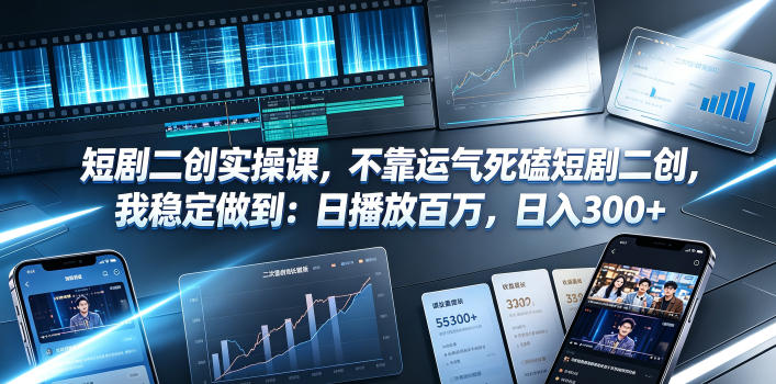 短剧二创实操课，不靠运气死磕短剧二创，我稳定做到：日播放百万，日入300+-AI学习资源网