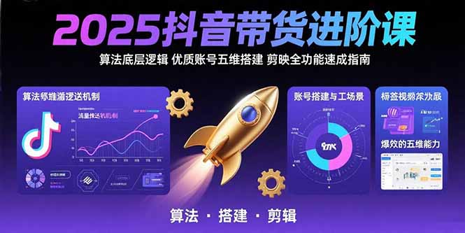 2025抖音带货进阶课：算法底层逻辑,优质账号五维搭建,剪映全功能速成指南-AI学习资源网