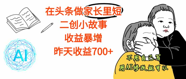 【劲爆】在头条做家长里短二创小故事，收益暴增，这个月我已经赚了1.5W+-AI学习资源网