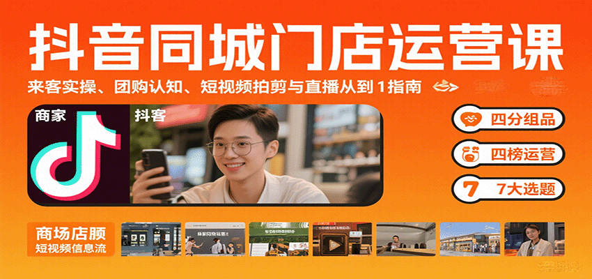 抖音同城门店运营课：来客实操、团购认知、短视频拍剪与直播从0到1指南-AI学习资源网