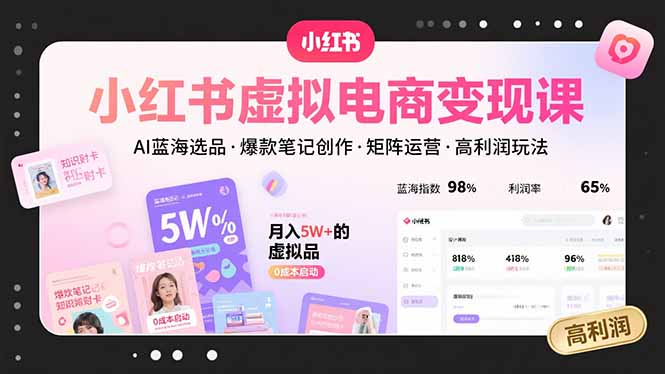小红书虚拟电商变现课，AI蓝海选品，爆款笔记创作，矩阵运营，高利润玩法-AI学习资源网