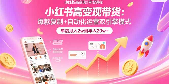 小红书高变现带货：爆款复制+自动化运营双引擎模式 单店月入2w到年入20w+-AI学习资源网