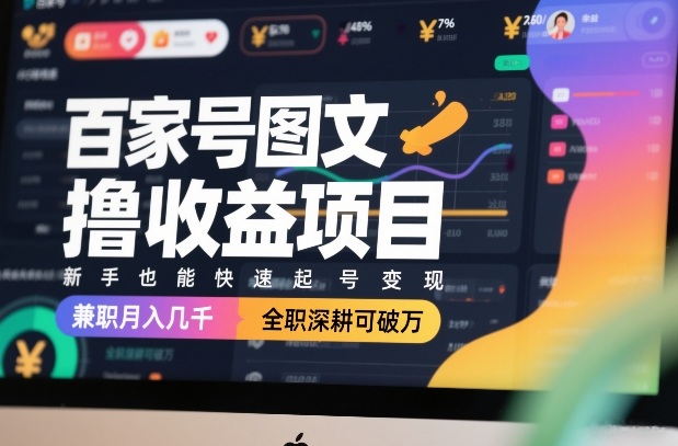百家号图文撸收益项目，新手也能快速起号变现，兼职月入几千，全职深耕可破万-AI学习资源网