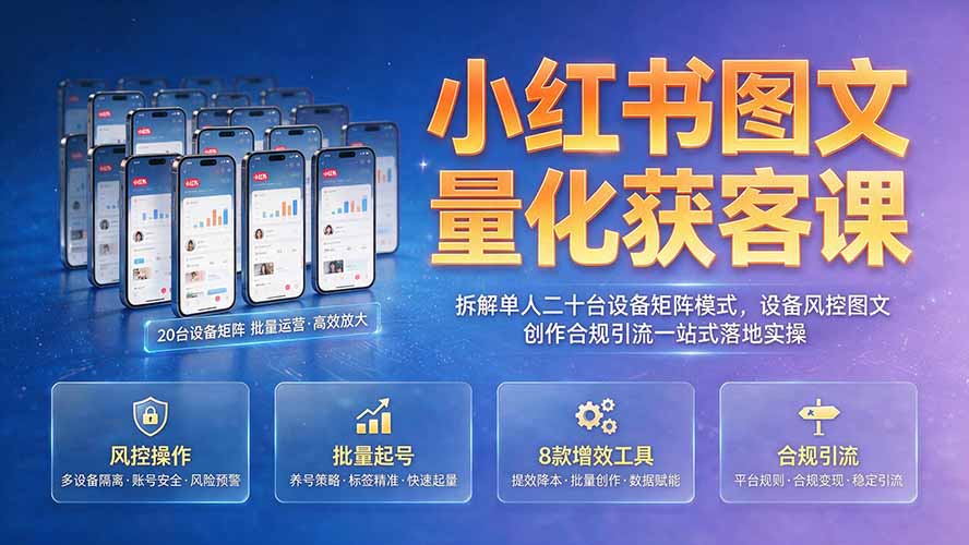 小红书图文量化获客课｜拆解单人二十台设备矩阵模式，设备风控图文创作合规引流一站式落地实操-AI学习资源网