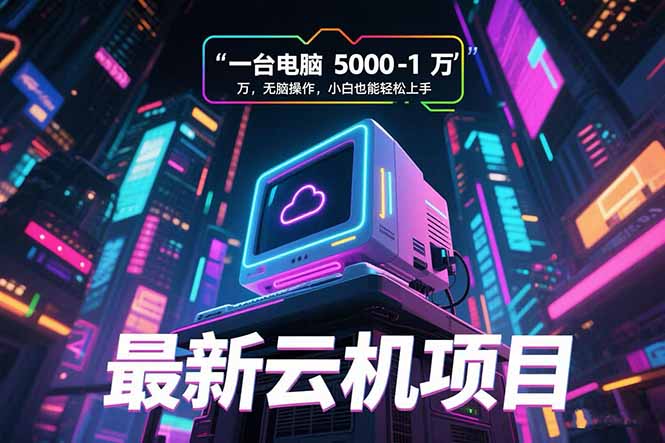 最新云机项目 一台电脑5000到10000 无脑操作小白也能轻松上手-AI学习资源网
