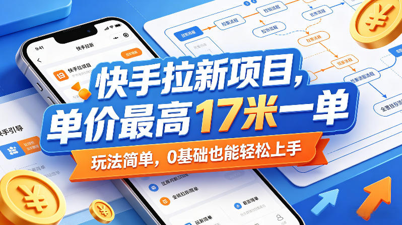 快手拉新项目，单价最高17米一单，玩法简单，0基础也能轻松上手-AI学习资源网