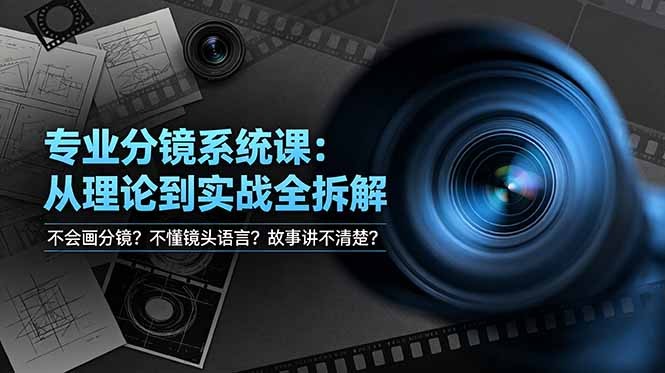 不会画分镜？不懂镜头语言？故事讲不清楚？专业分镜系统课，从理论到实战全拆解！-AI学习资源网