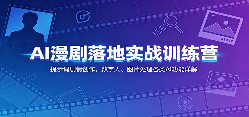 AI漫剧落地实战训练营：提示词剧情创作，数字人、图片处理各类AI功能详解-AI学习资源网