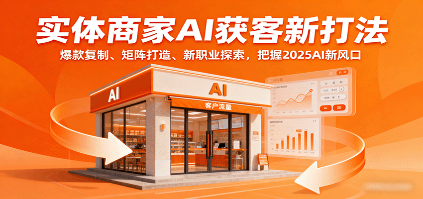 实体商家AI获客新打法：爆款复制、矩阵打造、新职业探索，把握2025AI新风口-AI学习资源网