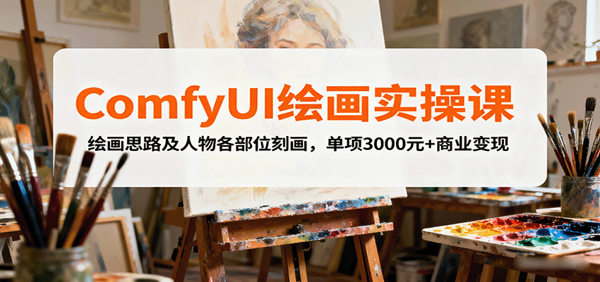 ComfyUI绘画实操课，绘画思路及人物各部位刻画，单项3000元+商业变现-AI学习资源网