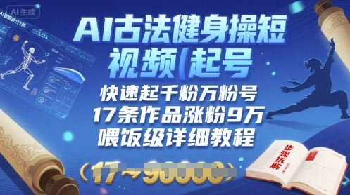 AI古法健身操短视频起号，快速起千粉万粉号，17条作品涨粉9W(喂饭级详细教程)-AI学习资源网