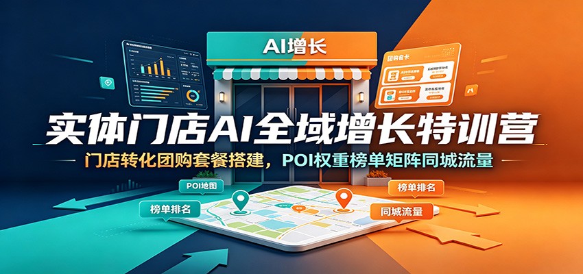 实体门店AI全域增长特训营：门店转化团购套餐搭建，POI权重榜单矩阵同城流量-AI学习资源网