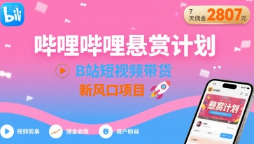 哔哩哔哩悬赏计划，B站短视频带货，7天佣金2807，新风口项目-AI学习资源网
