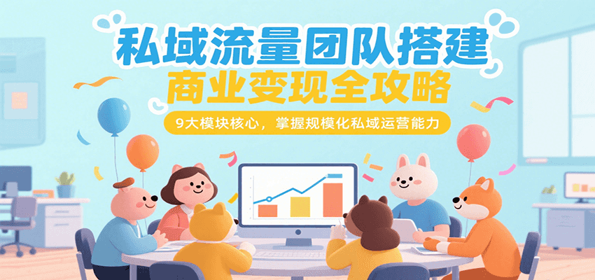 私域流量团队搭建商业变现全攻略，9大模块核心，掌握规模化私域运营能力-AI学习资源网