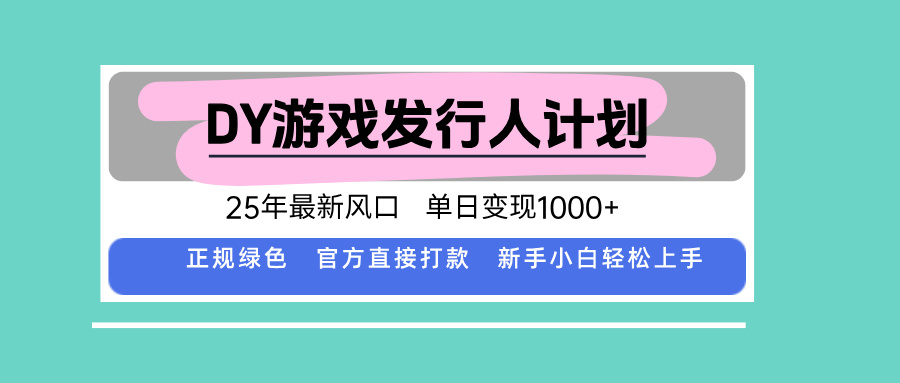 DY游戏发行人计划，25年最新风口，单日变现1000+-AI学习资源网
