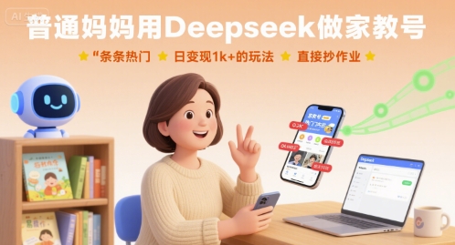 普通妈妈用Deepseek做家教号，条条热门，日变现1k+的玩法，直接抄作业-AI学习资源网