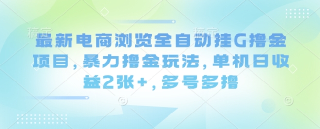 最新电商浏览全自动挂G撸金项目，暴力撸金玩法，单机日收益2张+，多号多撸【揭秘】-AI学习资源网