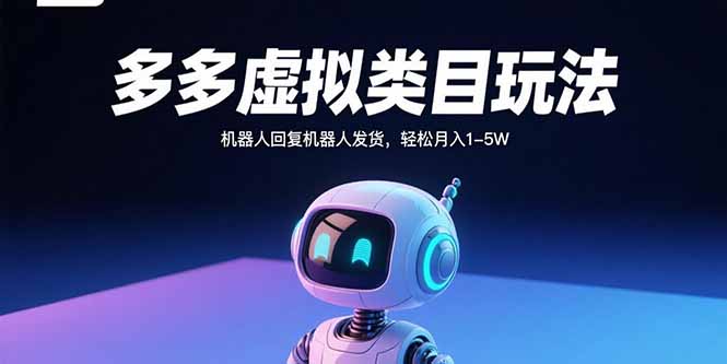 多多虚拟类目玩法，机器人回复机器人发货，轻松月入1-5W-AI学习资源网