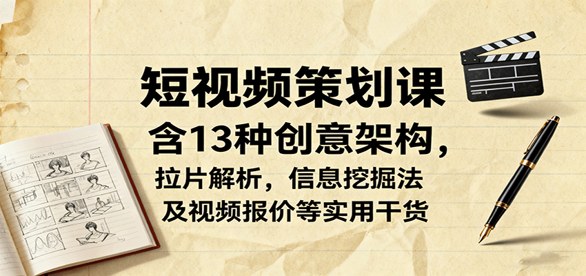 短视频策划课，含13种创意架构，拉片解析，信息挖掘法及视频报价等实用干货-AI学习资源网