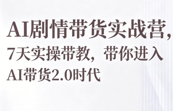 AI剧情带货实战营,7天实操带教,带你进入AI带货2.0时代-AI学习资源网