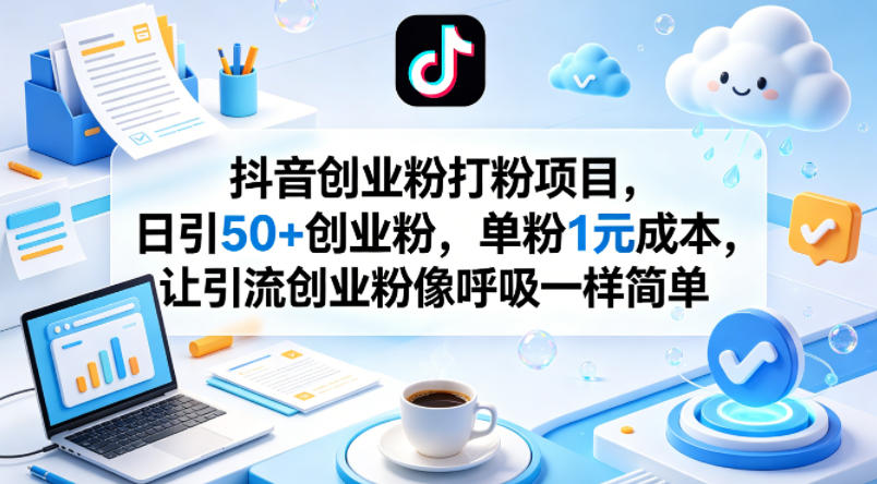 抖音创业粉打粉项目，日引50+创业粉，单粉1元成本，让引流创业粉像呼吸一样简单-AI学习资源网