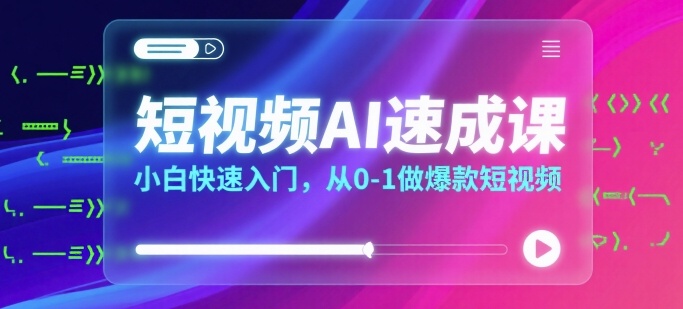 短视频AI速成课，小白快速入门，从0-1做爆款短视频-AI学习资源网