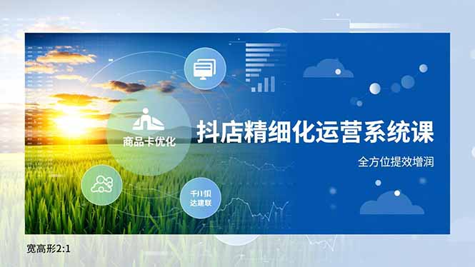 抖店精细化运营系统课,商品卡优化、达人建联、千川投放,全方位提效增润-AI学习资源网