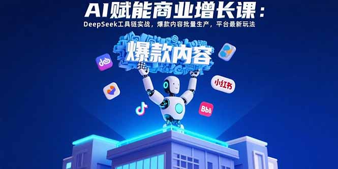 AI赋能商业增长课：DeepSeek工具链实战，爆款内容批量生产，平台最新玩法-AI学习资源网