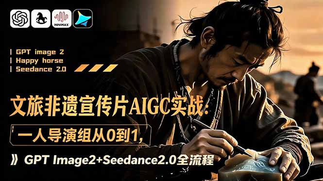 文旅非遗宣传片AIGC实战：一人导演组从0到1，GPT Image2+Seedance2.0全流程-AI学习资源网