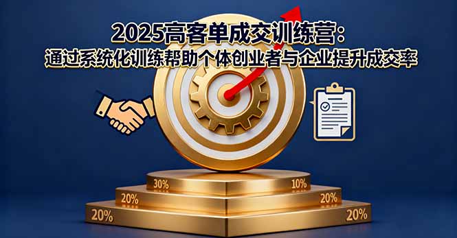 2025高客单成交训练营：通过系统化训练帮助个体创业者与企业提升成交率-AI学习资源网