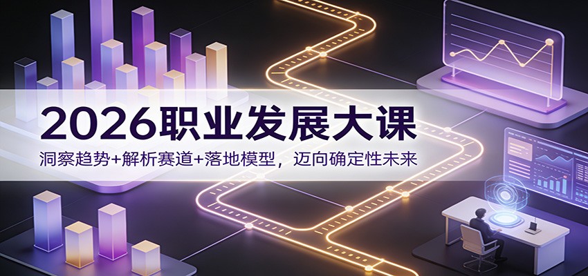2026职业发展大课：洞察趋势+解析赛道+落地模型，迈向确定性未来-AI学习资源网