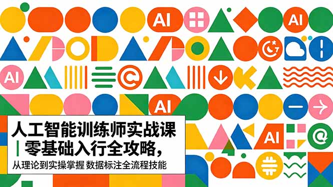 AI人工智能 训练师实战课|零基础入行全攻略,从理论到实操掌握数据标注全流程技能-AI学习资源网