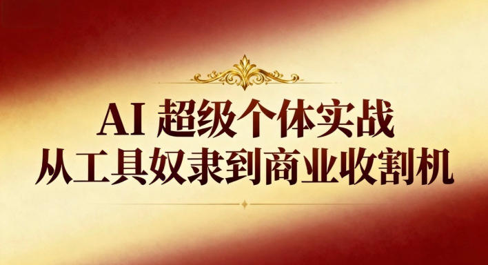 AI超级个体实战:从工具奴隶到商业收割机-AI学习资源网