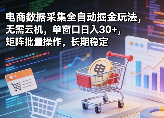 独家电商数据采集全自动掘金玩法，无需云机，单窗口日入30+，矩阵批量操作，长期稳定【揭秘】-AI学习资源网