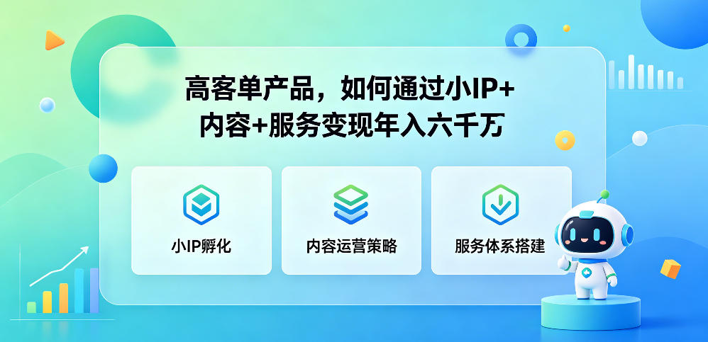 高客单产品，如何通过小IP+内容+服务变现年入六干W-AI学习资源网