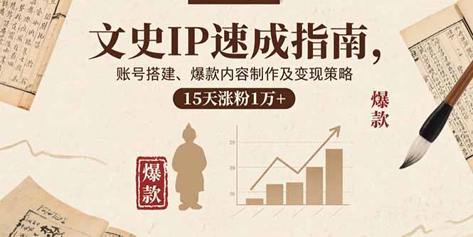 文史IP速成指南，账号搭建、爆款内容制作及变现策略，15天涨粉1万+-AI学习资源网