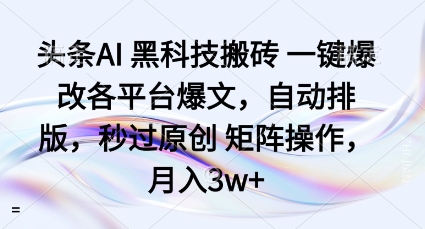 头条AI黑科技搬砖项目一键爆改各平台爆文，自动排版，秒过原创矩阵操作，月入3w+【揭秘】-AI学习资源网