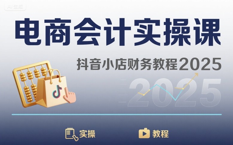 电商会计实操课-抖音小店财务教程2025-AI学习资源网