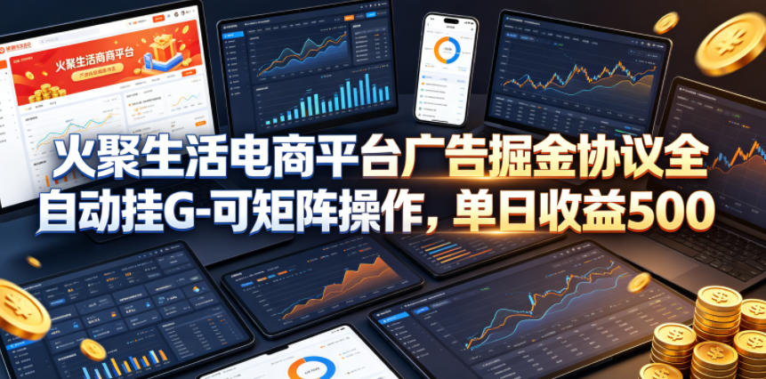 火聚生活电商平台广告掘金协议全自动挂G-可矩阵操作，单日收益5张+【揭秘】-AI学习资源网
